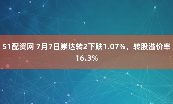 51配资网 7月7日崇达转2下跌1.07%,转股溢价率16.3%