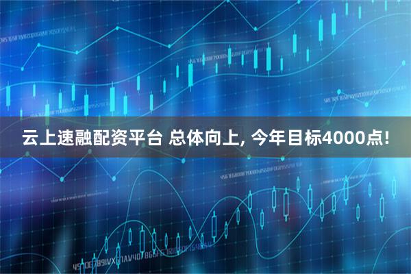 云上速融配资平台 总体向上, 今年目标4000点!