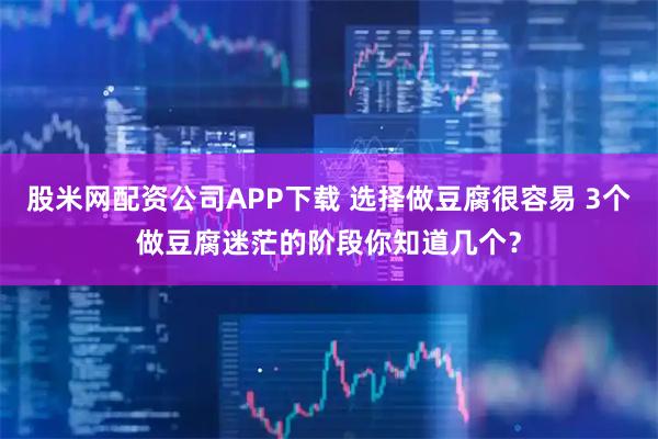 股米网配资公司APP下载 选择做豆腐很容易 3个做豆腐迷茫的阶段你知道几个?