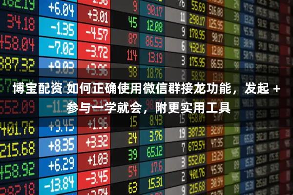 博宝配资 如何正确使用微信群接龙功能,发起 + 参与一学就会,附更实用工具