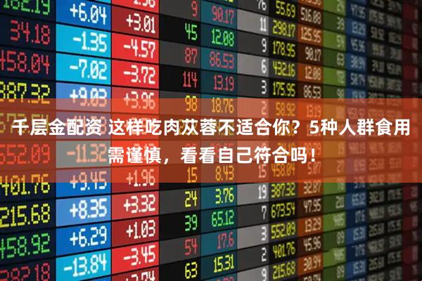 千层金配资 这样吃肉苁蓉不适合你?5种人群食用需谨慎,看看自己符合吗!