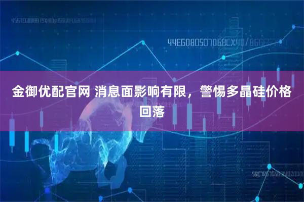 金御优配官网 消息面影响有限，警惕多晶硅价格回落