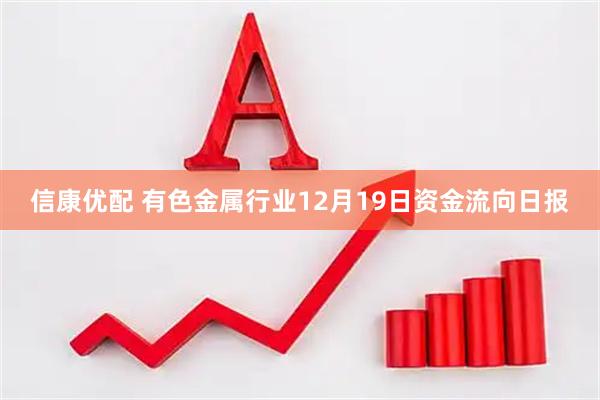 信康优配 有色金属行业12月19日资金流向日报