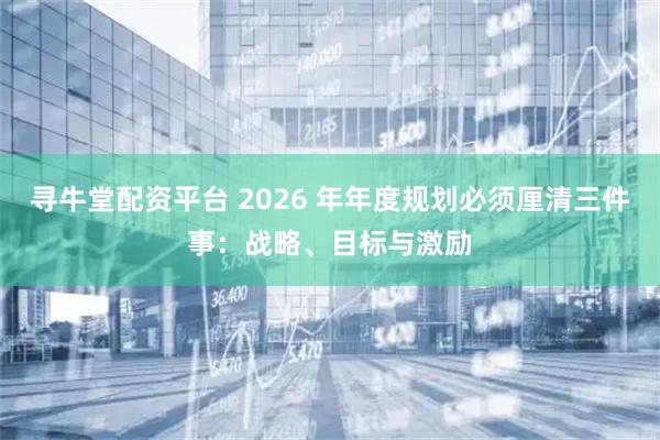 寻牛堂配资平台 2026 年年度规划必须厘清三件事：战略、目标与激励