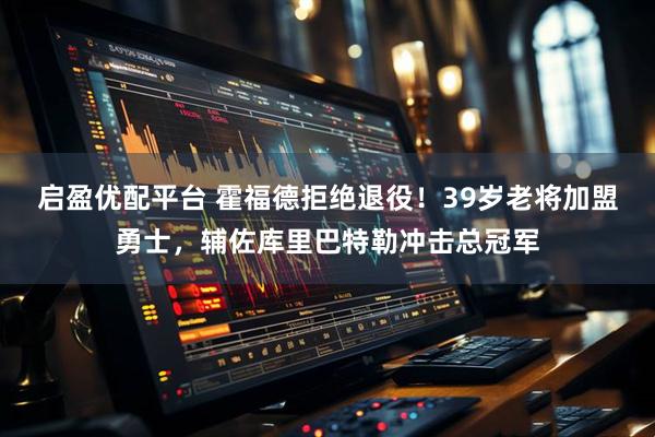 启盈优配平台 霍福德拒绝退役！39岁老将加盟勇士，辅佐库里巴特勒冲击总冠军