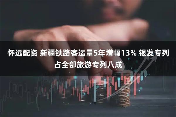 怀远配资 新疆铁路客运量5年增幅13% 银发专列占全部旅游专列八成