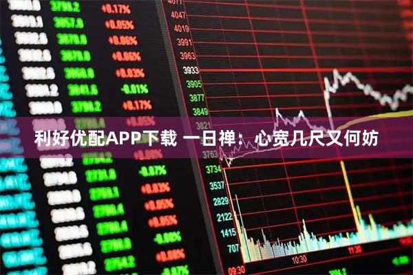 利好优配APP下载 一日禅：心宽几尺又何妨